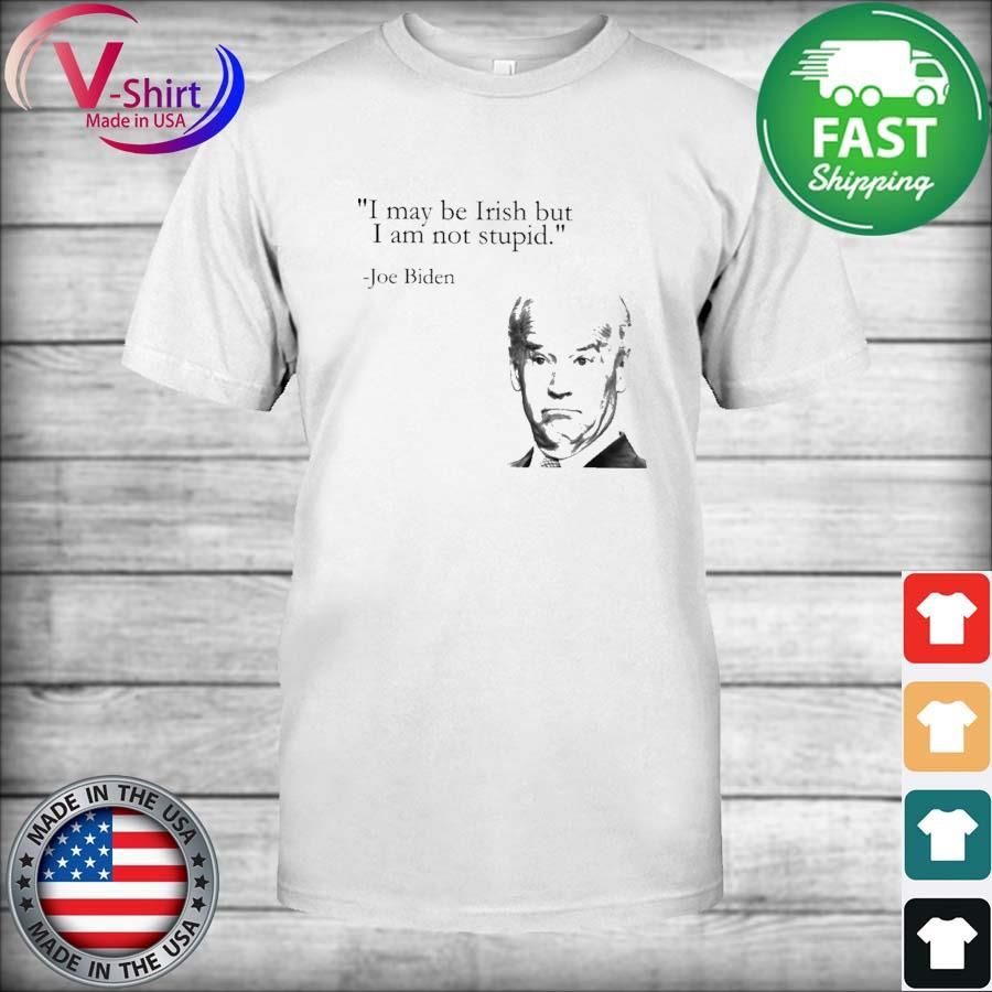 I may be Irish but I am not stupid Joe Biden shirt