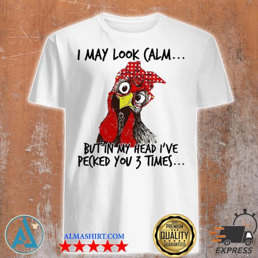 I may look calm but in my head I pecked you 3 times shirt
