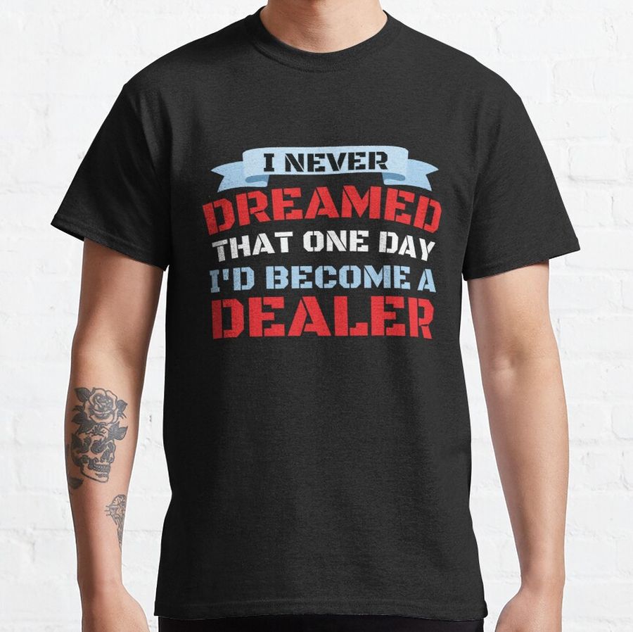 I Never Dreamed That One Day I'd Become A Dealer Classic T-Shirt