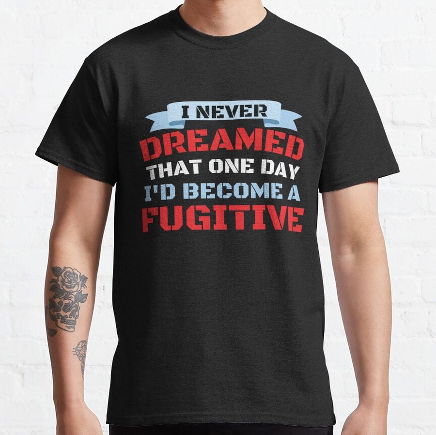I Never Dreamed That One Day I'd Become A Fugitive Classic T-Shirt