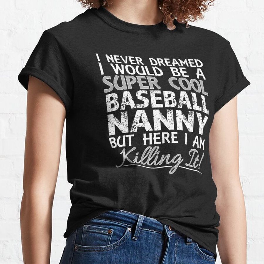 I Never Dreamed Would Be a Super Cool Baseball NANNY product Classic T-Shirt