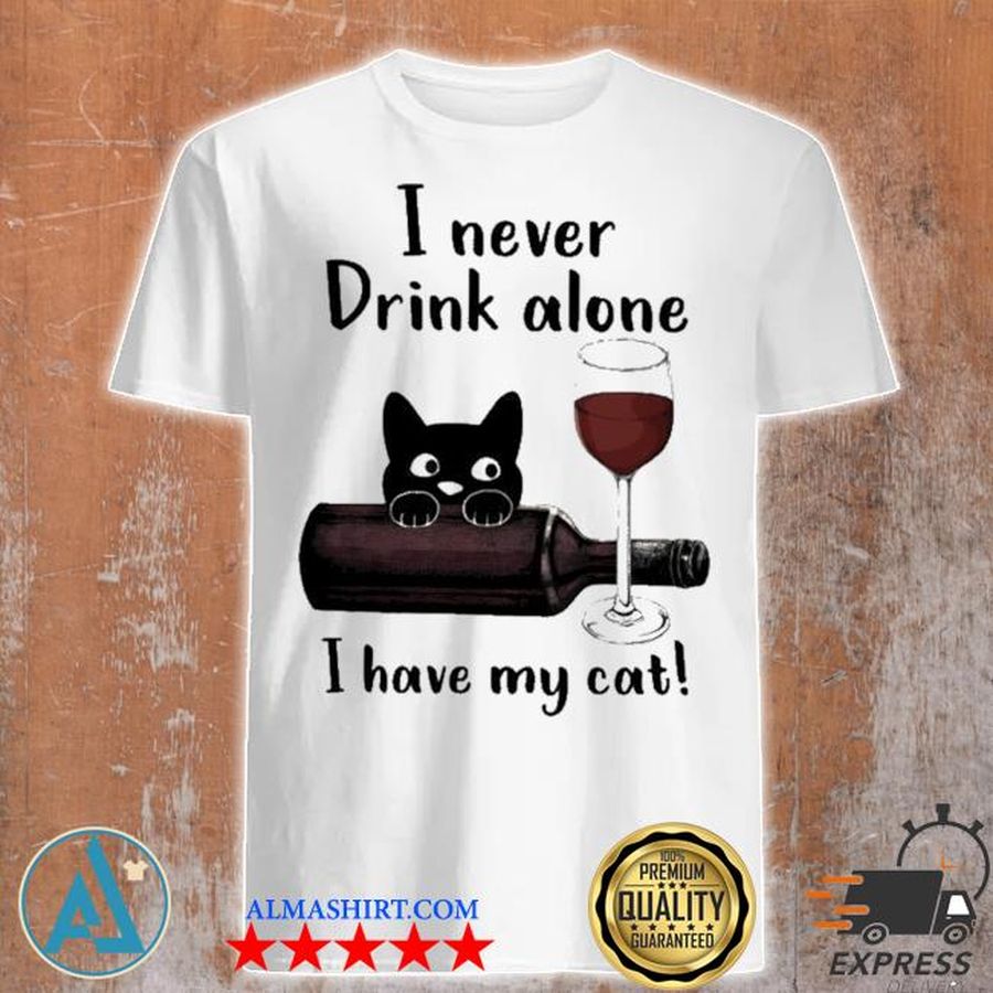 I never drink alone I have my cat wine shirt