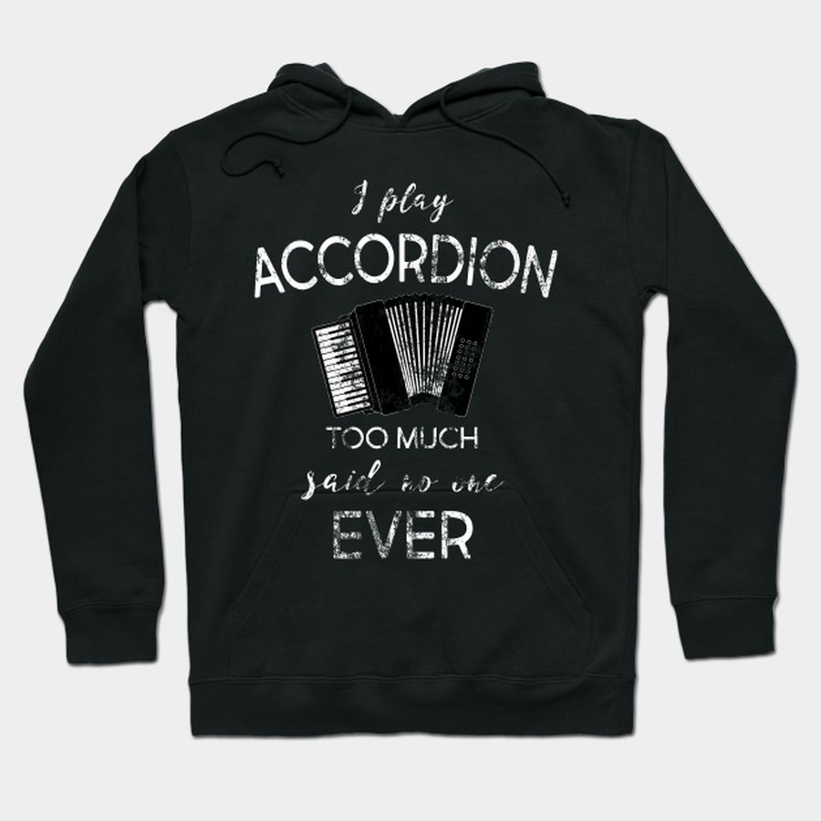 I Play Accordion Too Much Said No One Ever T Shirt, Hoodie, Sweatshirt, Long Sleeve