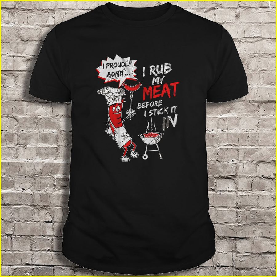 I Proudly Admit I Rub My Meat Before I Stick It In Tee Shirt