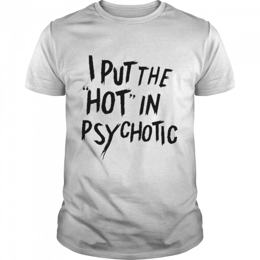 I Put The Hot In Psychotic t-shirt