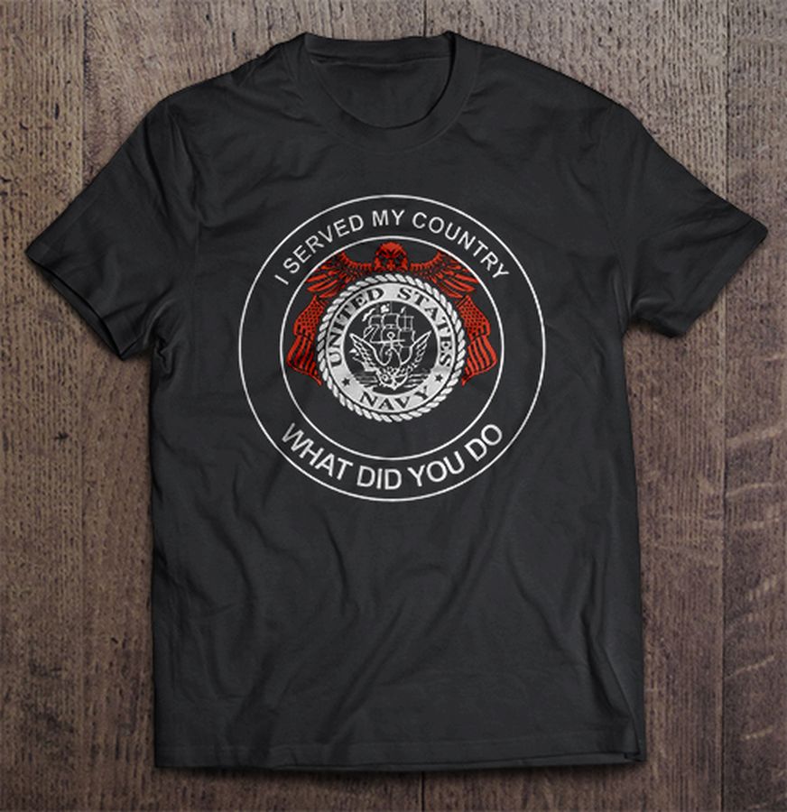 I Served My Country What Did You Do United States Navy Tshirt