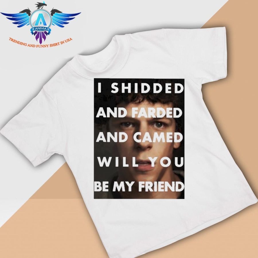I shidded and farded and camed will you be my friend shirt