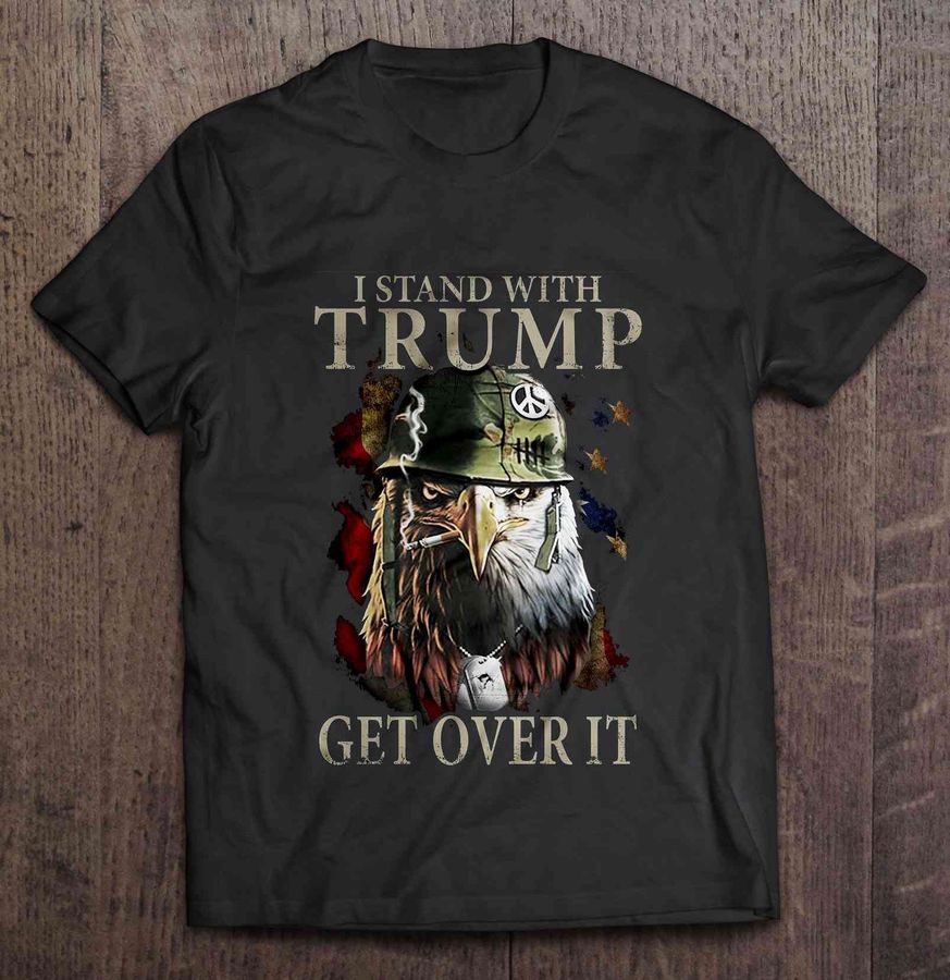 I Stand With Trump Get Over It – Veteran Shirt