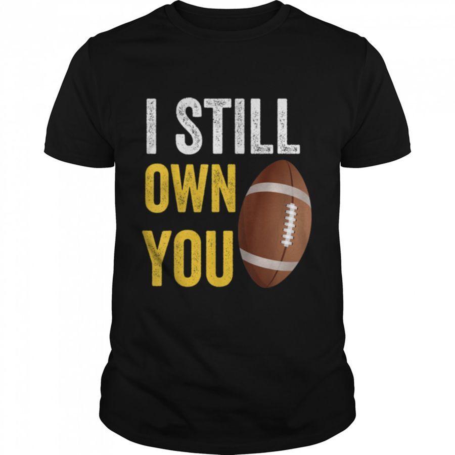 I Still Own You Shirt Great American Football Fans T-Shirt B09JWVJNCL