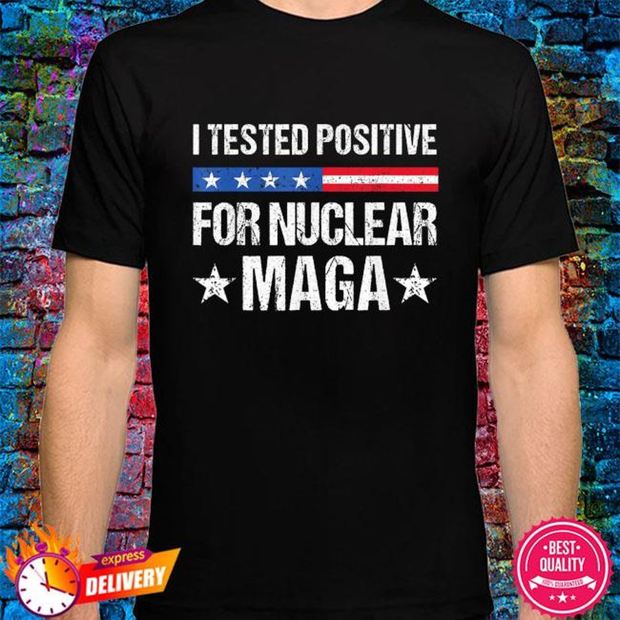 I tested positive for nuclear maga pro-Trump shirt