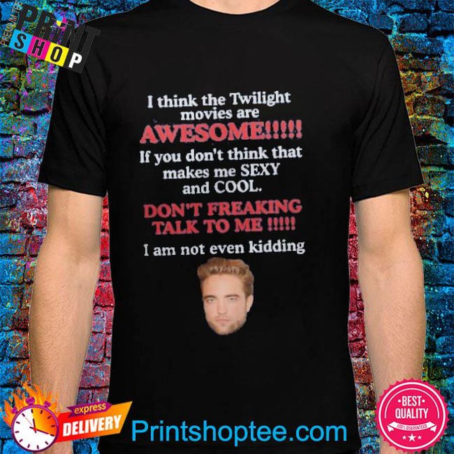 I Think The Twilight Movies Are Awesome If You Don’t Think Sexy And Cool shirt