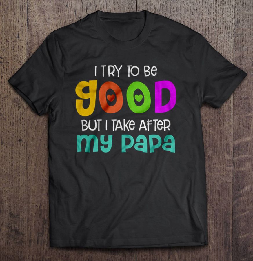 I Try To Be Good But I Take After My Papa V Neck T Shirt