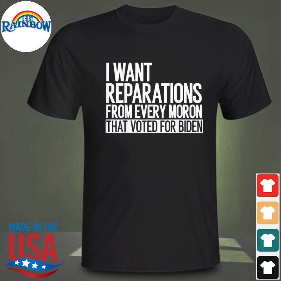 I want reparation from every moron that voted for biden 4th shirt