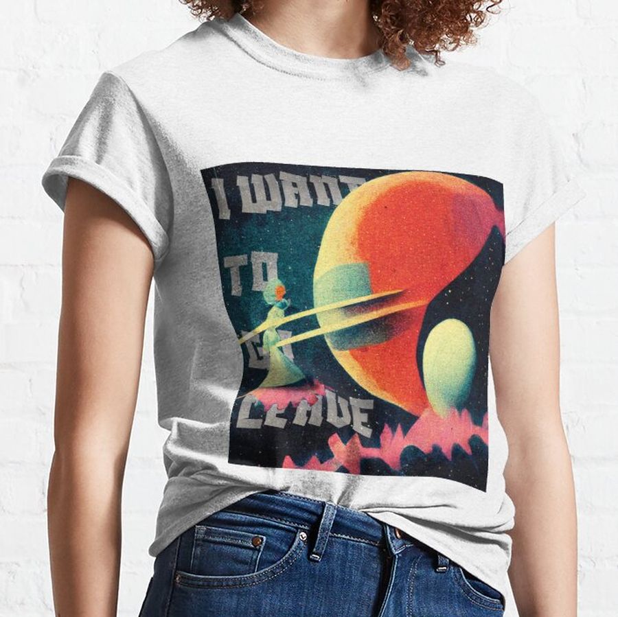 I want to go leave on a planet in the middle of nowhere Classic T-Shirt