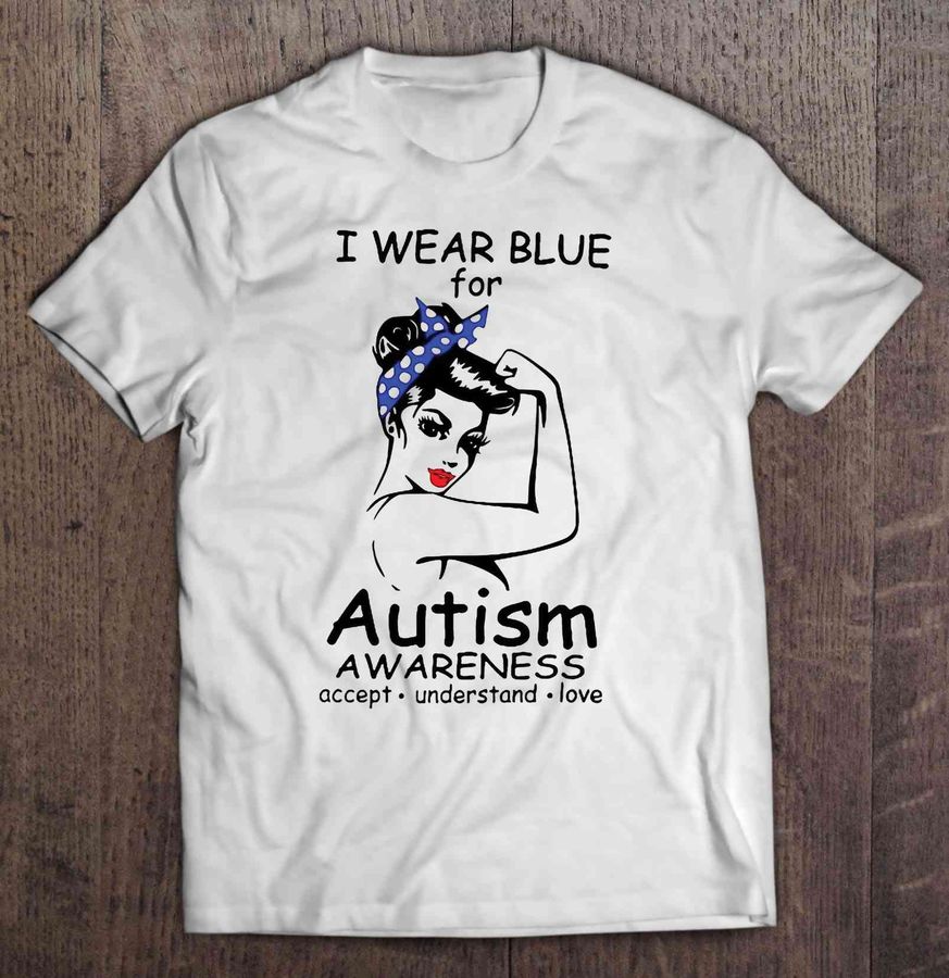 I Wear Blue For Autism Awareness Accept Understand Love Strong Woman Tshirt Gift