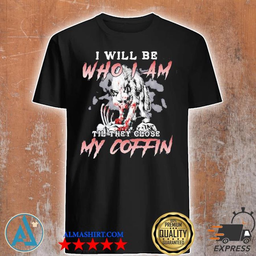 I will be who I am till they close my coffin 2021 shirt
