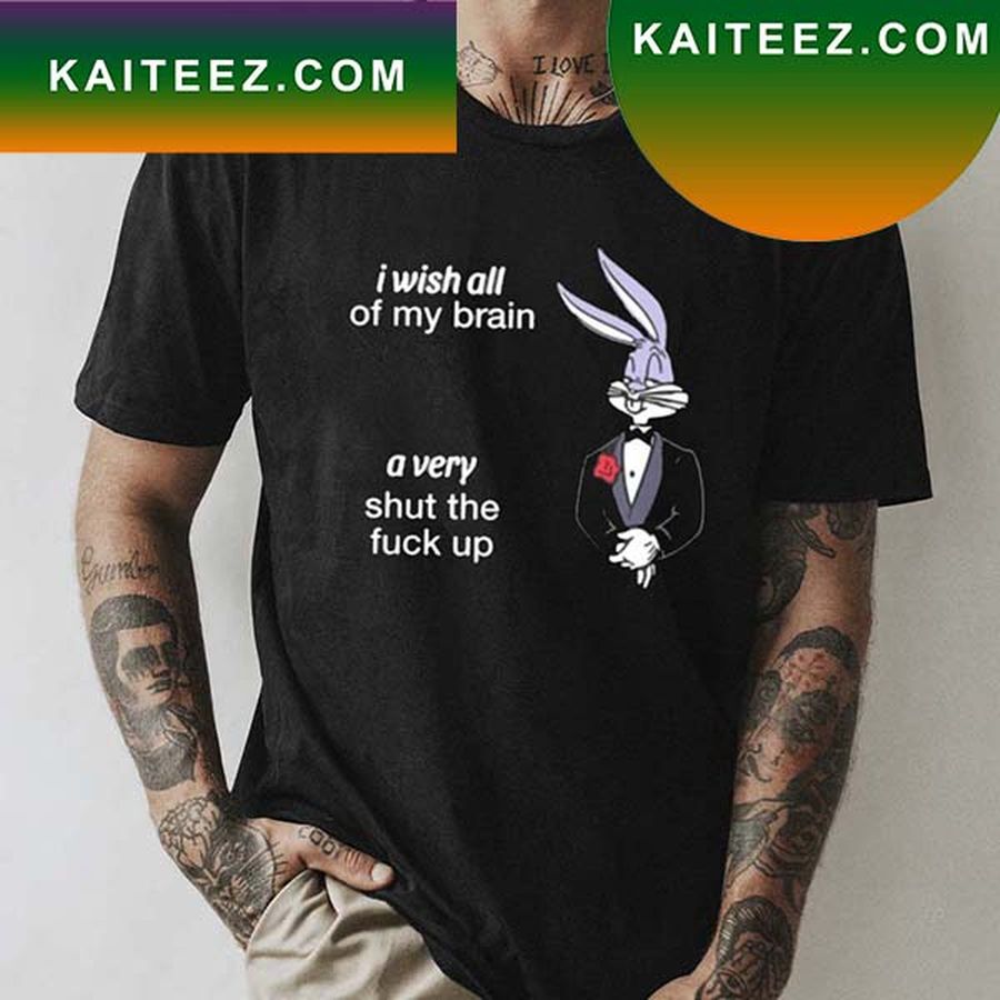 I Wish All Of My Brain A Very Shut The Fuck Up T-Shirt
