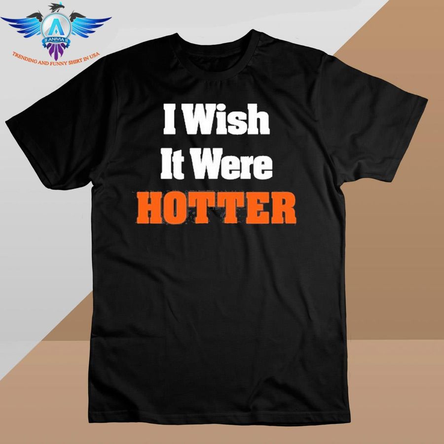 I Wish It Were Hotter shirt