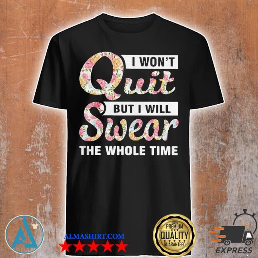I won't quit but I will swear the whole time new 2021 shirt