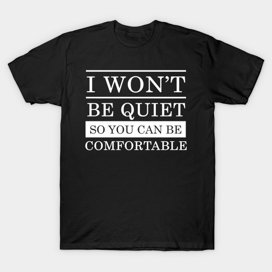 I Won't Be Quiet So You Can Be Comfortable T Shirt, Hoodie, Sweatshirt, Long Sleeve