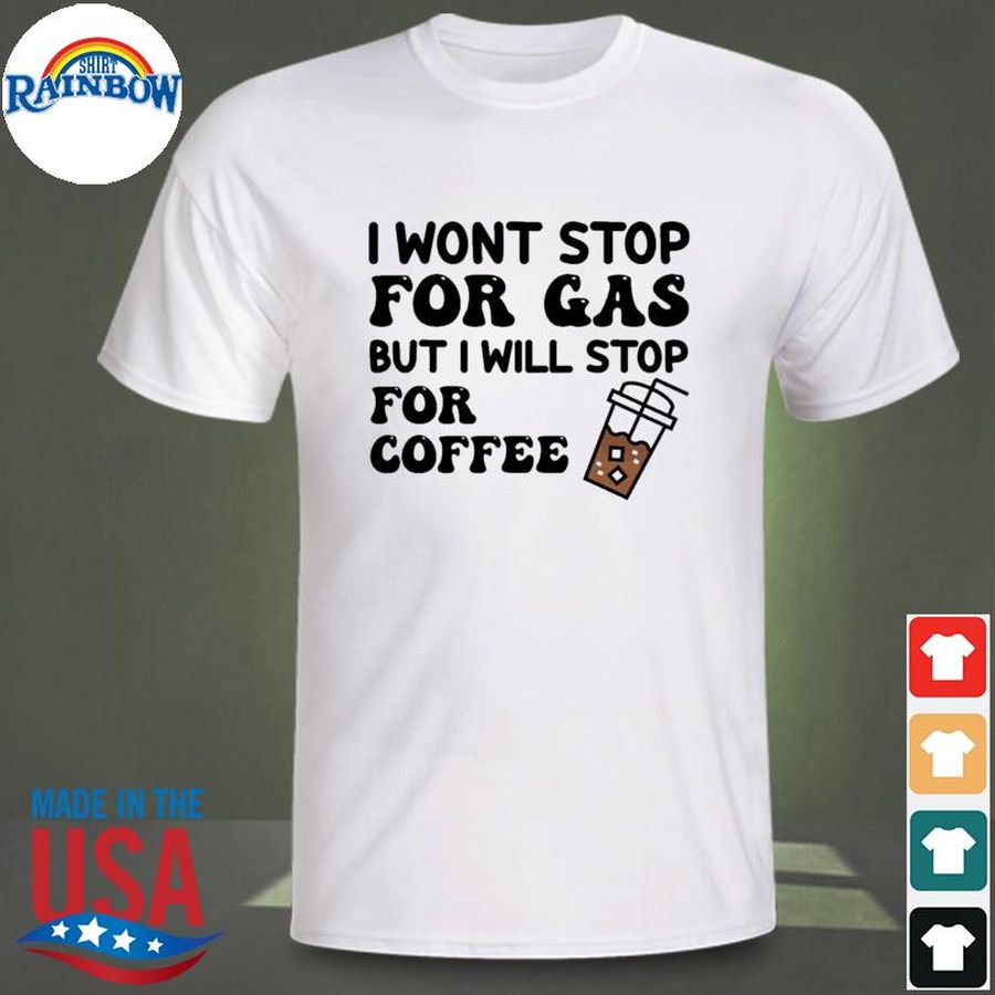 I Wont Stop For Gas But I Will Stop For Coffee Shirt