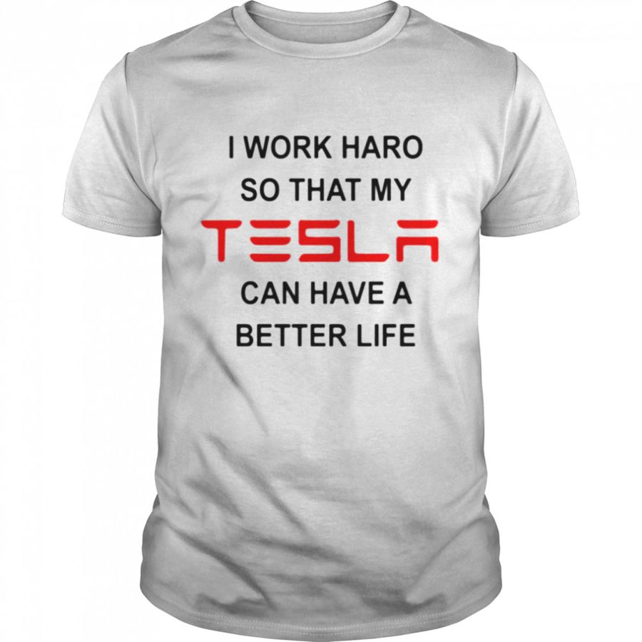 I Work Hard So That My Tesla Can Have A Better Life Shirt