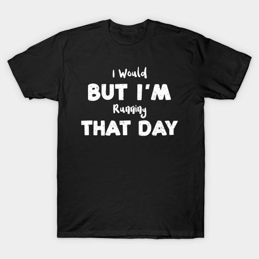 I Would But I'm Running That Day T Shirt, Hoodie, Sweatshirt, Long Sleeve
