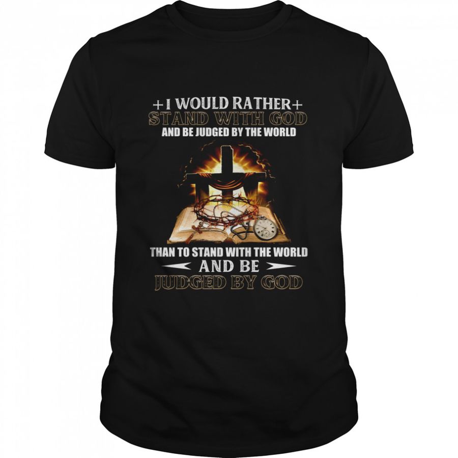 I Would Rather Stand With God And Be Judged By The World Than To Stand With The World And Be Judged By God Shirt