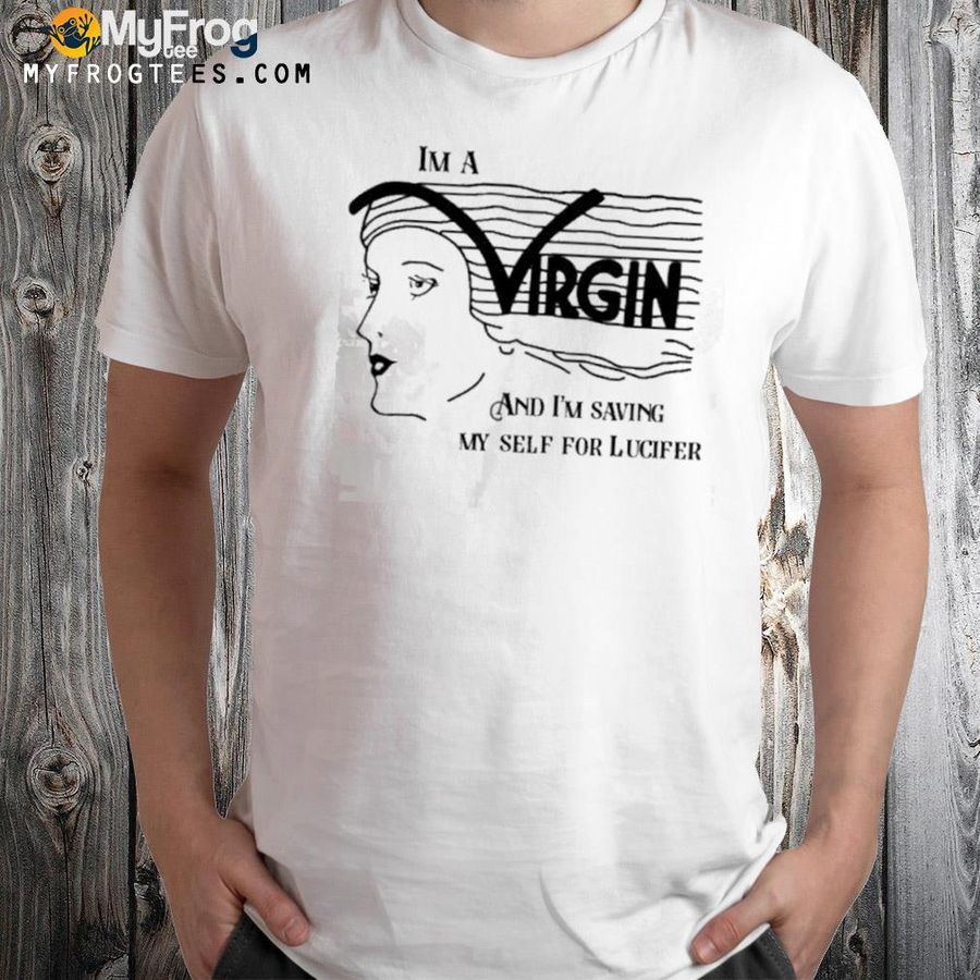 I'm a virgin and I'm saving myself for lucifer 2022 shirt