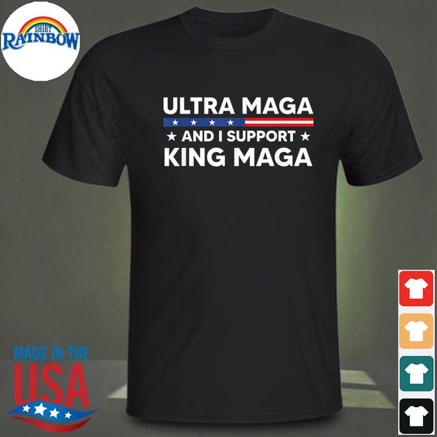I'm an ultra maga and I support king maga shirt