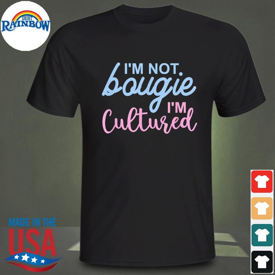I'm not bougie I'm cultured apparel shirt