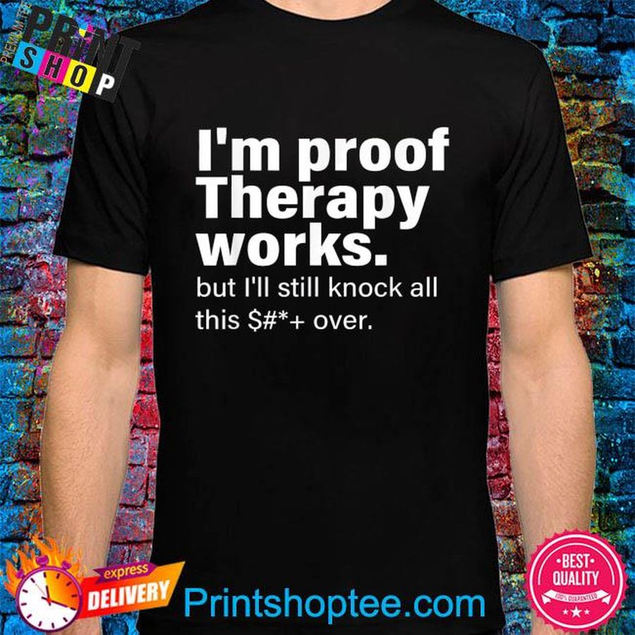 I'm proof therapy works but I'll still knock all this shirt
