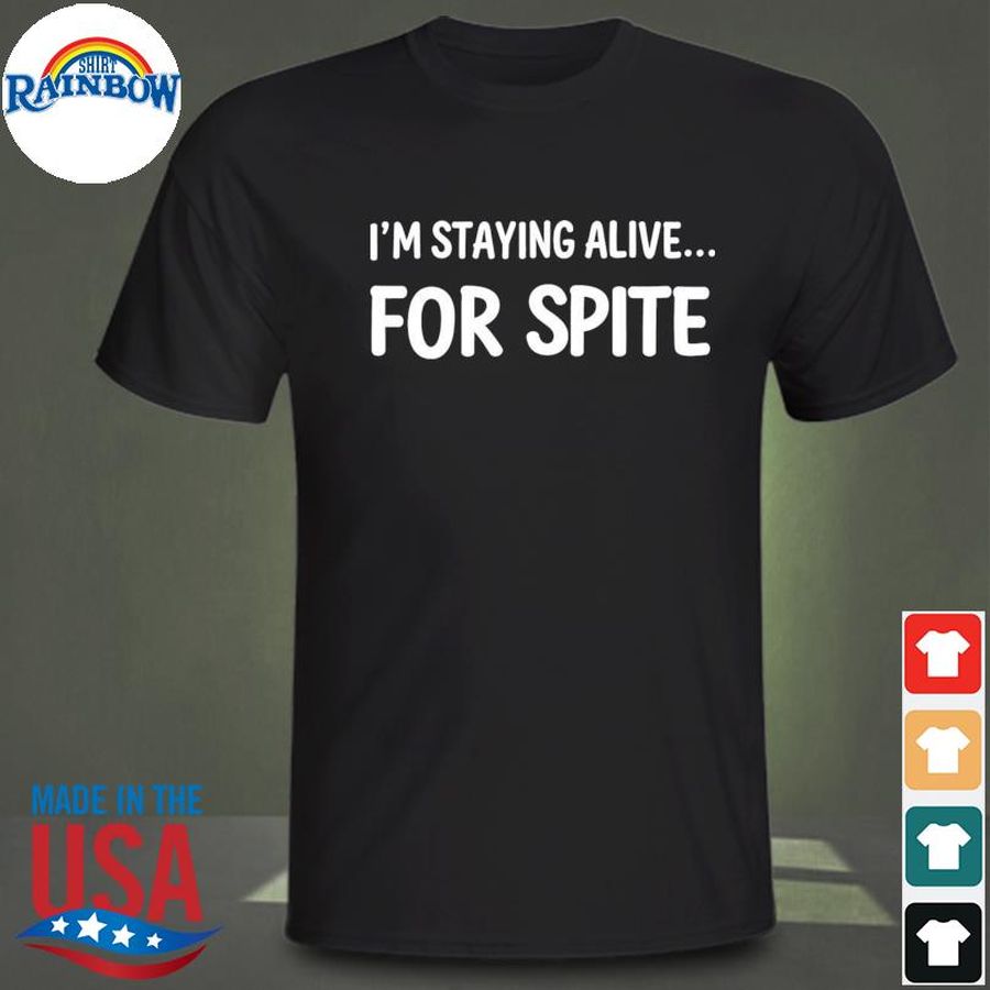 I'm staying alive for spite shirt