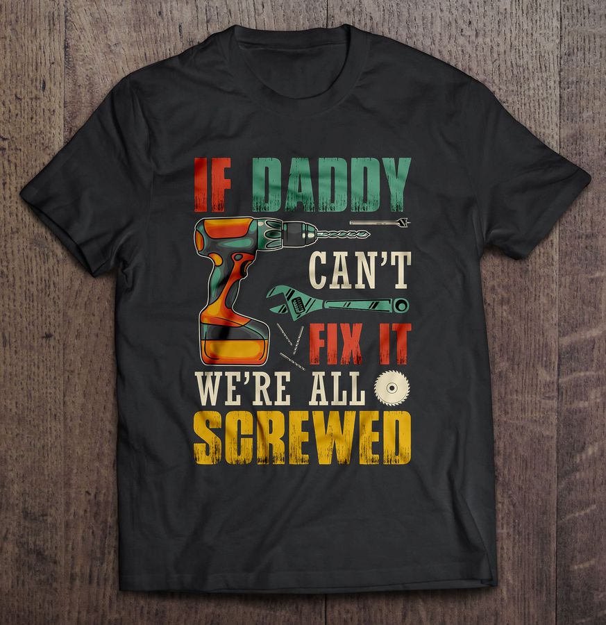 If Daddy Can’T Fix It We’Re All Screwed Tee Shirt