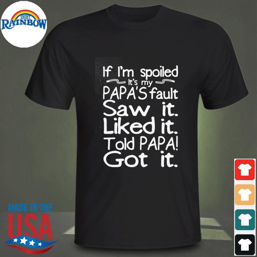 If I'm spoiled it's my papa's fault saw it liked it told papa got it shirt