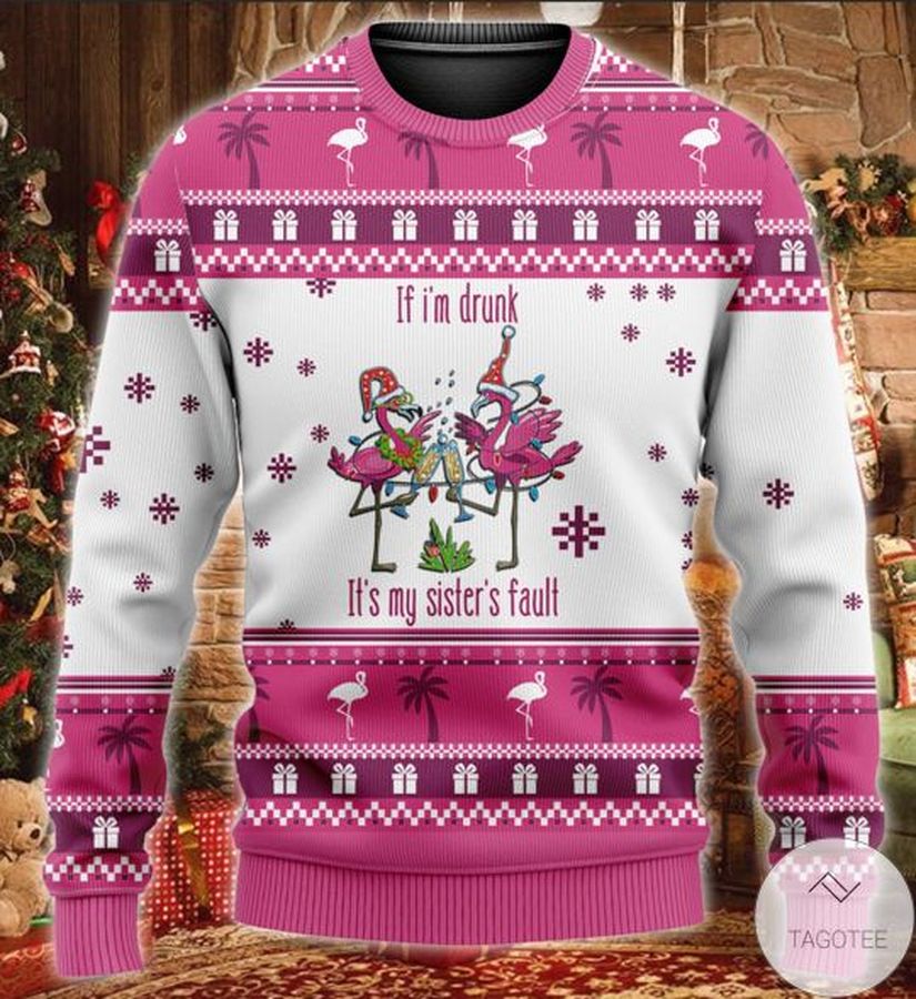 If i'm Drunk It is  My Sisters Fault Flamingo Ugly Sweater