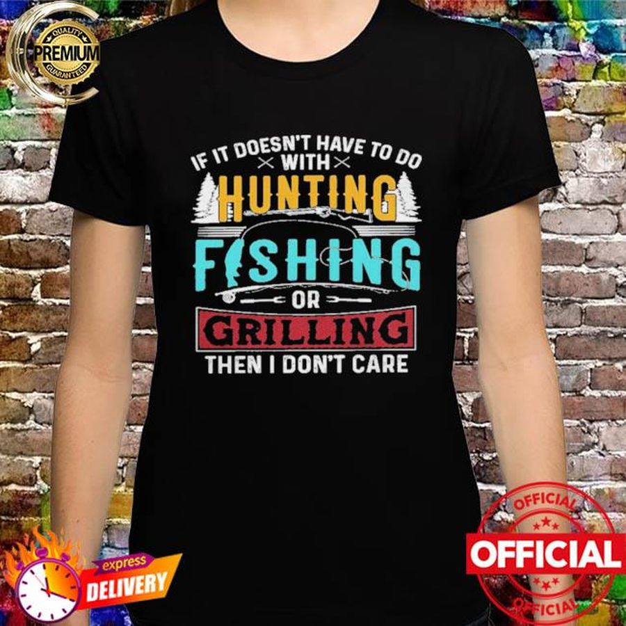 If it doesn't have to do with hunting fishing or criling then I don't care shirt