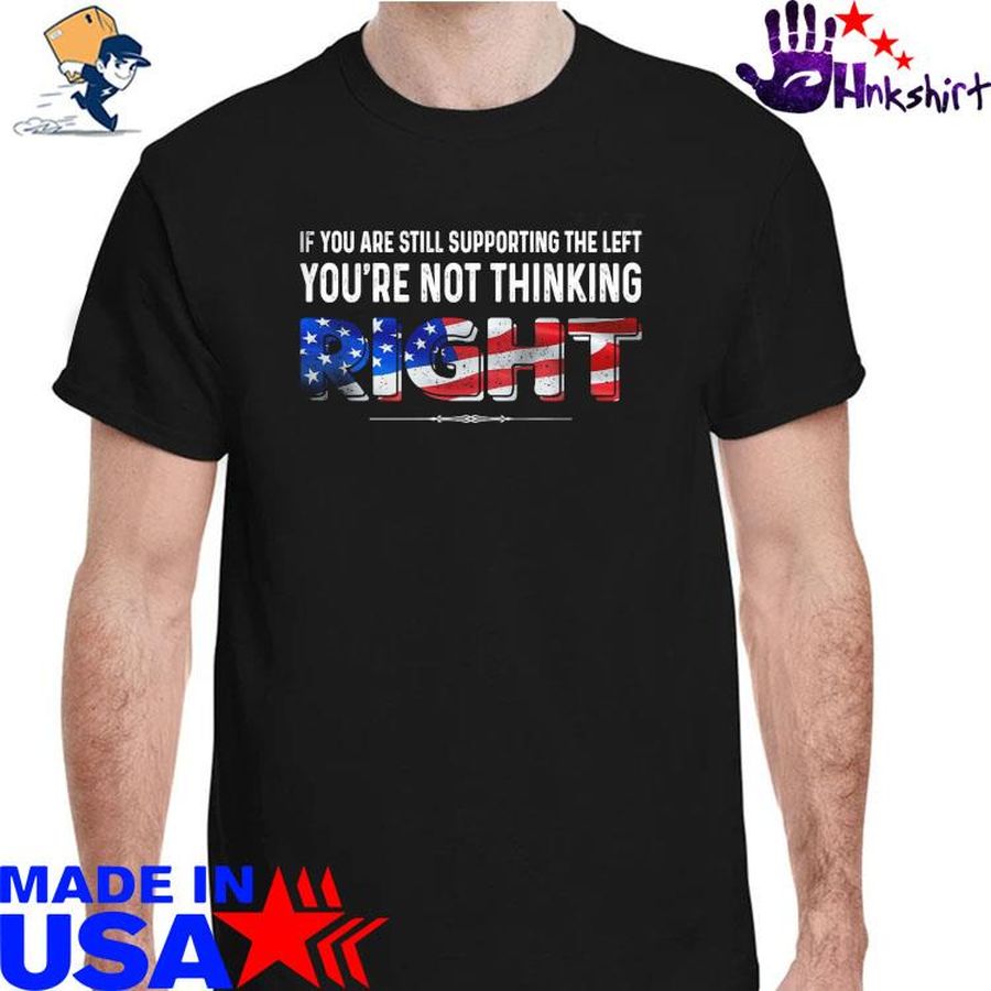If You are still supporting the left You're not thinking right American flag shirt