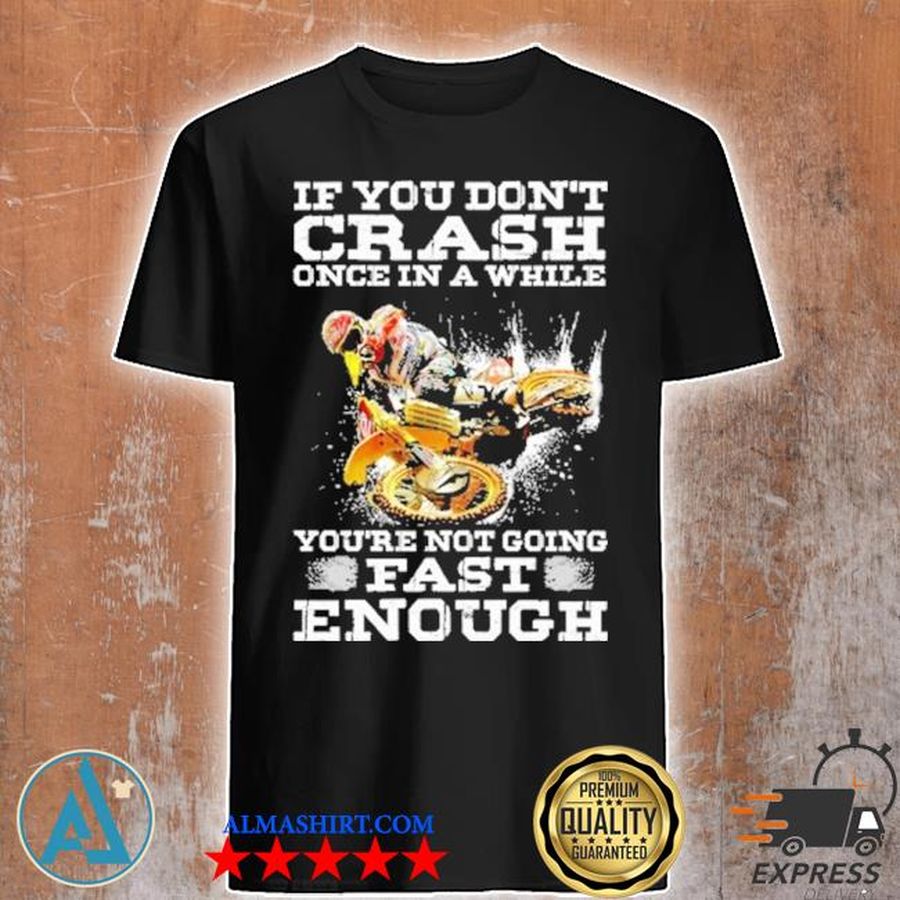 If you don't crash once in awhile you're not going fast enough shirt