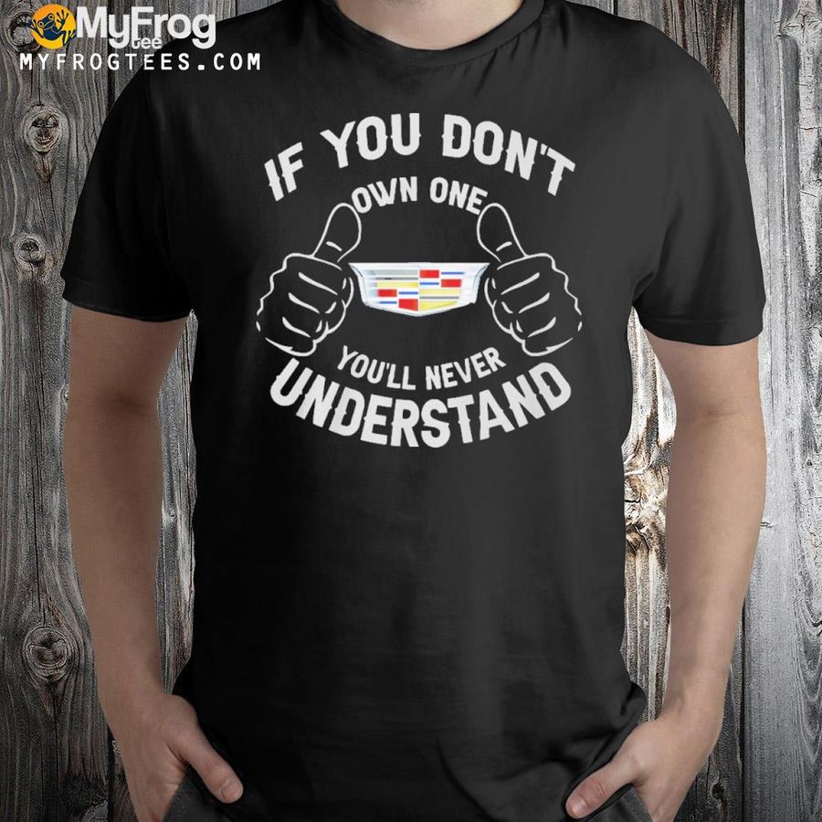 If you don't own one you'll never understand cadillac logo shirt