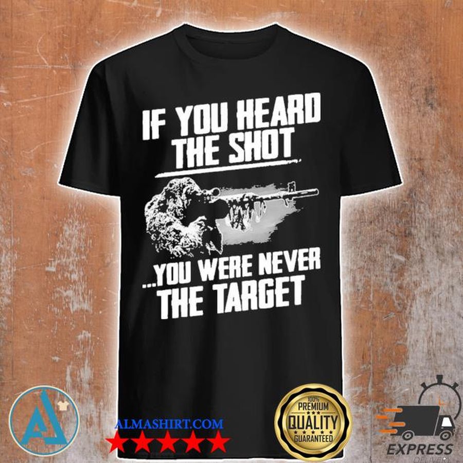 If you heard the shot you were never the target new 2021 shirt