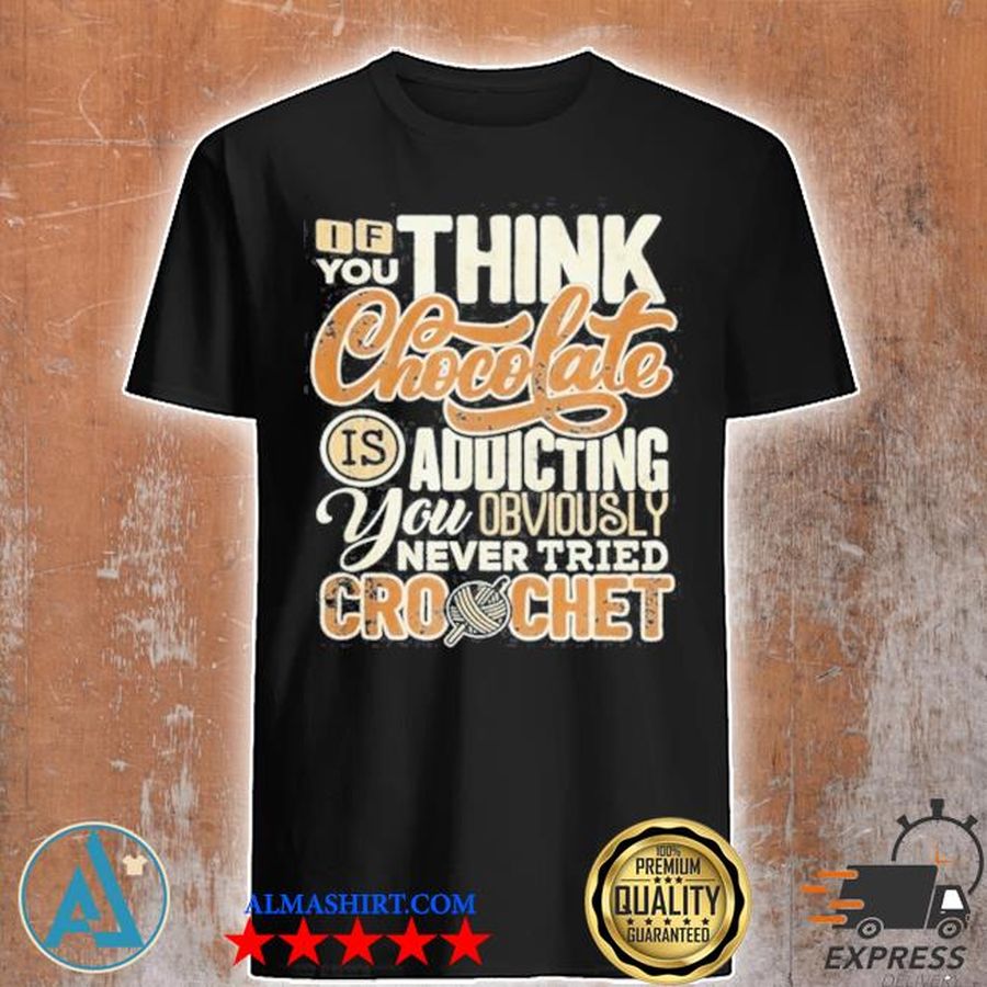 If you think chocolate is addictive you obviously never tried crochet shirt