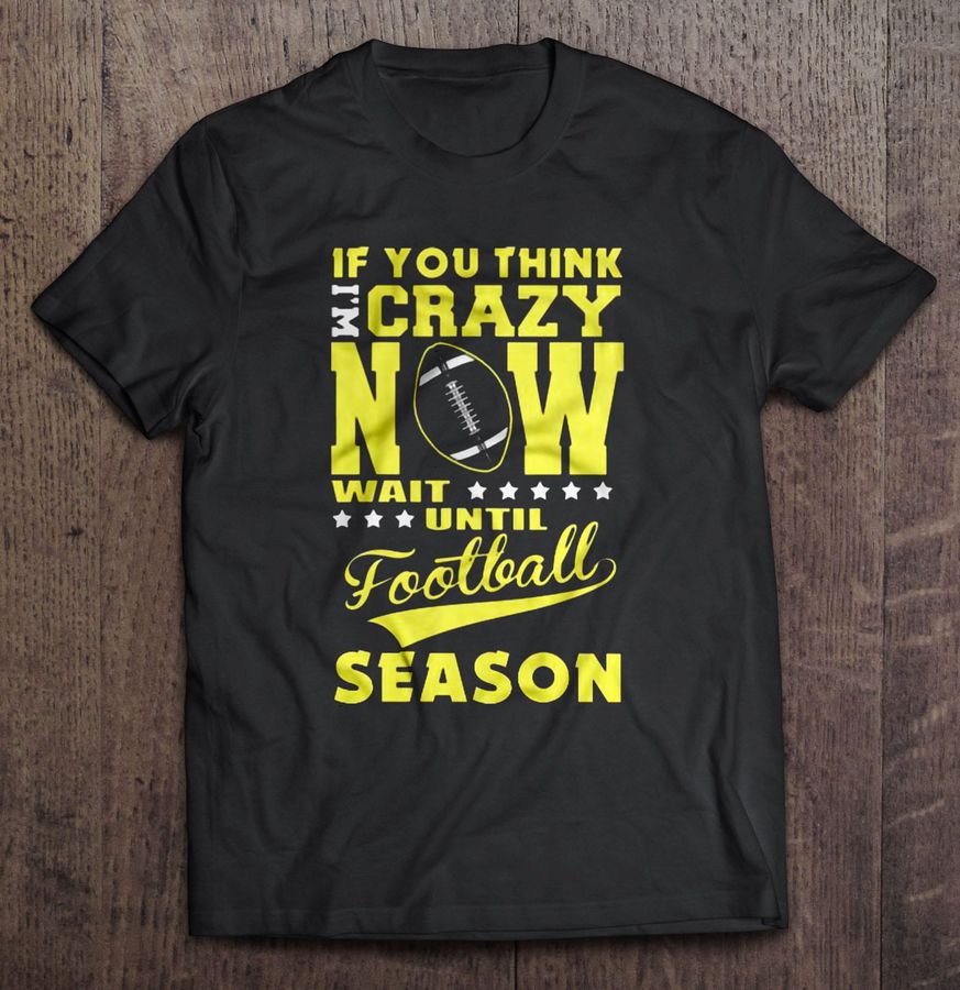 If You Think I’M Crazy Now Wait Until Football Season Shirt
