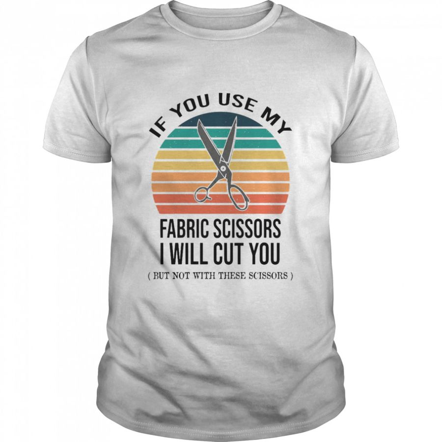 If You Use My Fabric Scissors I Will Cut You But Not With These Scissors Vintage T Shirt