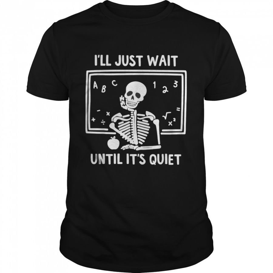 I’Ll Just Wait Until It’S Quiet Skeleton Teacher T Shirt