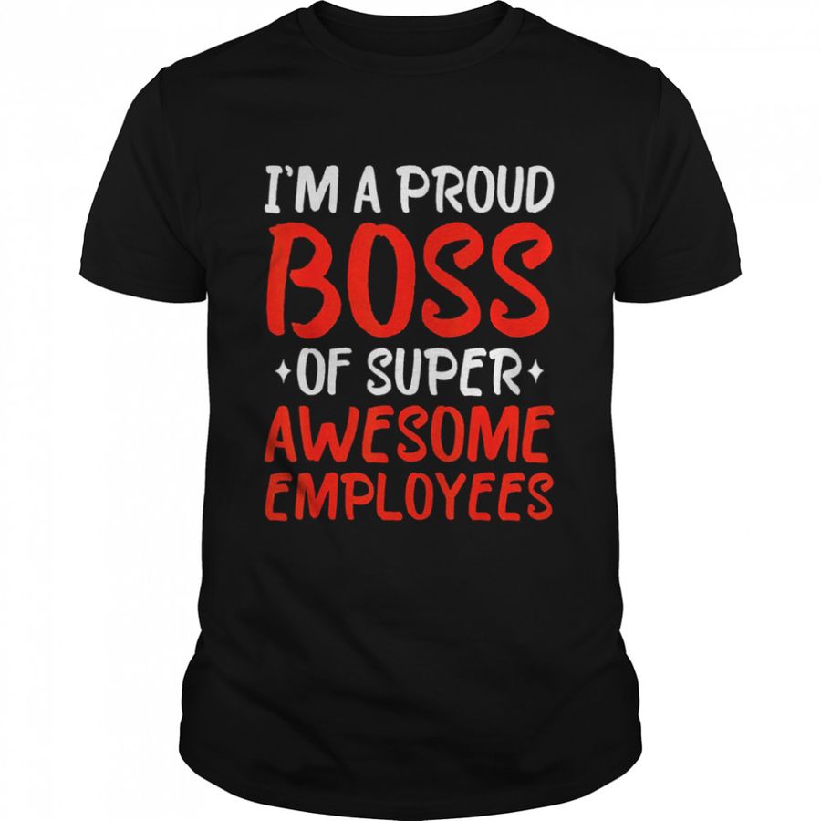 Im A Proud Boss Of Super Awesome Employees 2022 Tee Tshirt