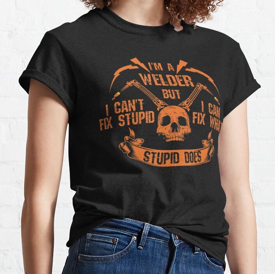 I'M A Welder I Can'T Fix Stupid Skull I Welding I Arc Welder Classic T-Shirt