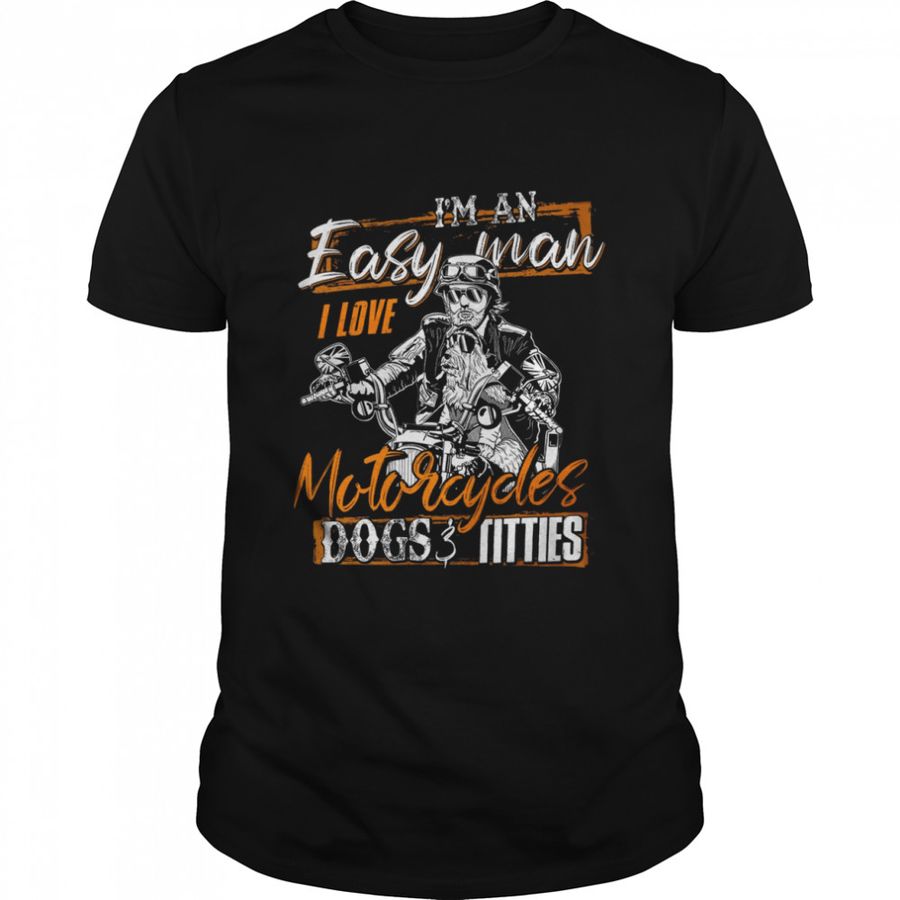 I’M An Easy Man I Love Motorcycles Dogs 3 Titties Shirt