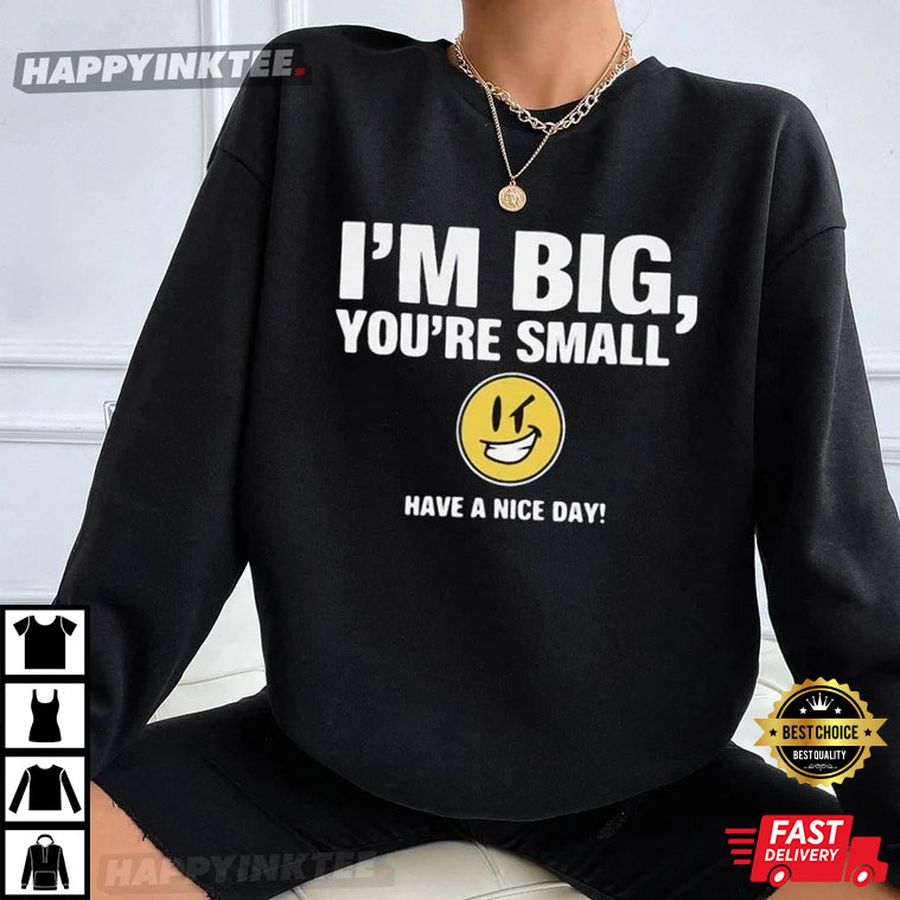 I'm Big You're Small Have A Nice Day T Shirt
