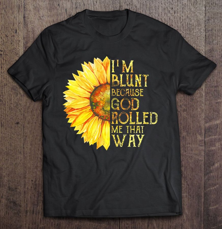 I’M Blunt Because God Rolled Me That Way Sunflower Black Tshirt